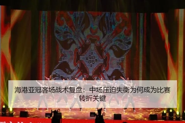 海港亚冠客场战术复盘:中场压迫失衡为何成为比赛转折关键